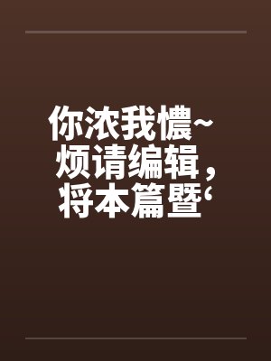 你浓我憹~ 烦请编辑by佚名