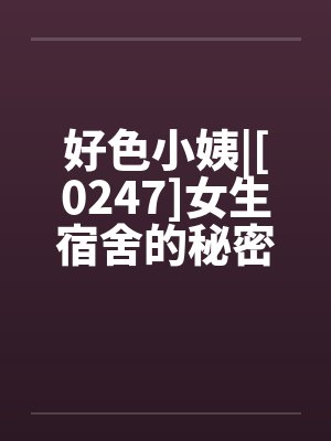 好色小姨|[0247]女生宿舍的秘密by佚名笔趣阁无弹窗