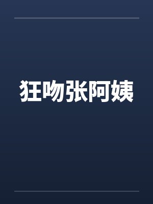 狂吻张阿姨by佚名笔趣阁无弹窗
