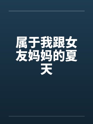 属于我跟女友妈妈的夏天
