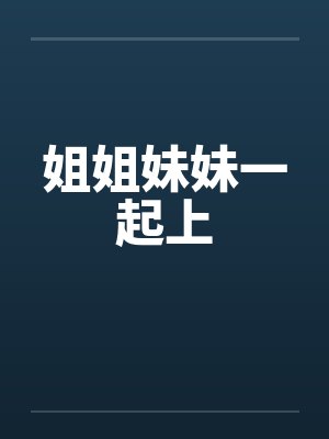 姐姐妹妹一起上