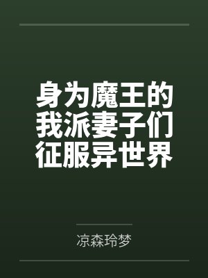 身为魔王的我派妻子们征服异世界by凉森玲梦笔趣阁无弹窗
