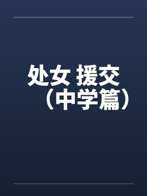 处女 援交（中学篇）笔趣阁无弹窗