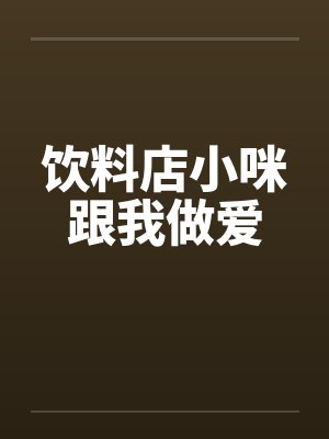饮料店小咪跟我做爱